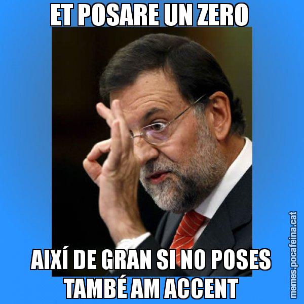 ET POSARE UN ZERO  AIXÍ DE GRAN SI NO POSES TAMBÉ AM ACCENT - Rajoy Zero