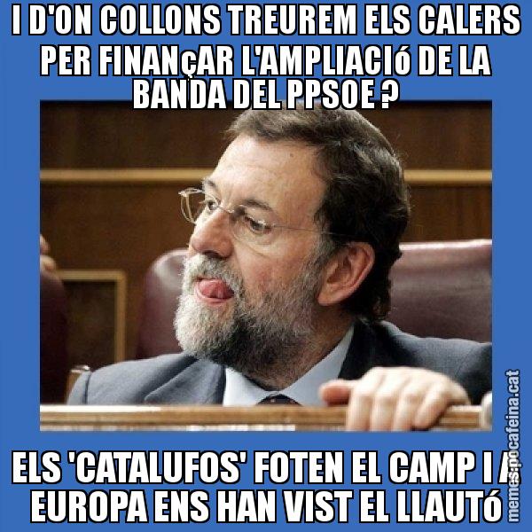 I D'ON COLLONS TREUREM ELS CALERS PER FINANçAR L'AMPLIACIó DE LA BANDA DEL PPSOE ? ELS 'CATALUFOS' FOTEN EL CAMP I A EUROPA ENS HAN VIST EL LLAUTó - Mmmmmariano Rajoy