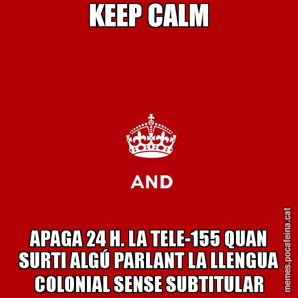 KEEP CALM APAGA 24 H. LA TELE-155 QUAN SURTI ALGÚ PARLANT LA LLENGUA COLONIAL SENSE SUBTITULAR - Keep