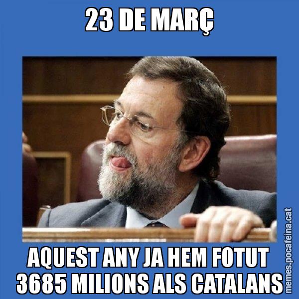 23 DE MARÇ AQUEST ANY JA HEM FOTUT 3685 MILIONS ALS CATALANS - Mmmmmariano Rajoy
