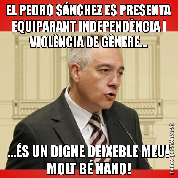 EL PEDRO SÁNCHEZ ES PRESENTA EQUIPARANT INDEPENDÈNCIA I VIOLÈNCIA DE GÈNERE... ...ÉS UN DIGNE DEIXEBLE MEU! MOLT BÉ NANO! - Pere Navarro