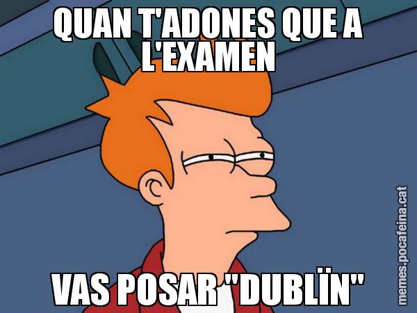 QUAN T'ADONES QUE A L'EXAMEN VAS POSAR "DUBLÏN" - Futurama Fry