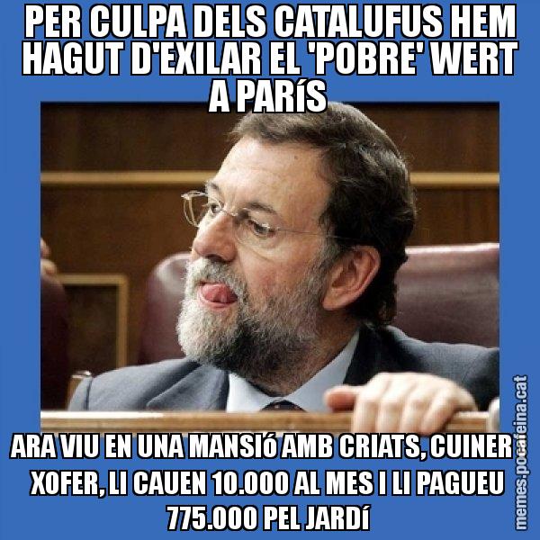 PER CULPA DELS CATALUFUS HEM HAGUT D'EXILAR EL 'POBRE' WERT A PARíS ARA VIU EN UNA MANSIó AMB CRIATS, CUINER I XOFER, LI CAUEN 10.000 AL MES I LI PAGUEU 775.000 PEL JARDí - Mmmmmariano Rajoy