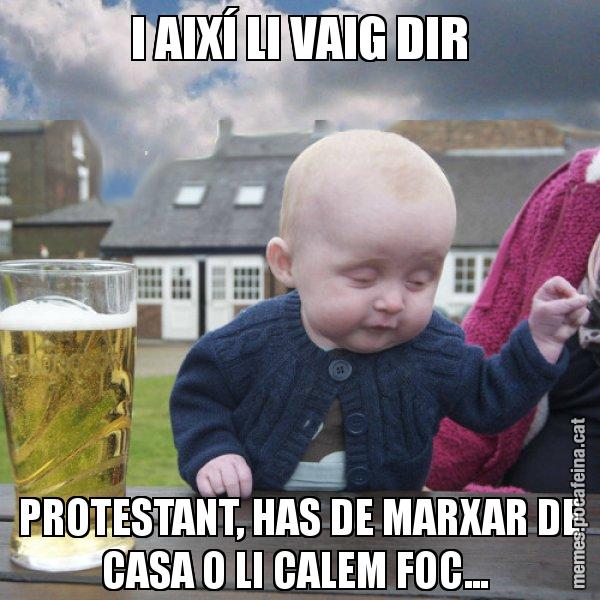 I AIXÍ LI VAIG DIR PROTESTANT, HAS DE MARXAR DE CASA O LI CALEM FOC... - El nen begut