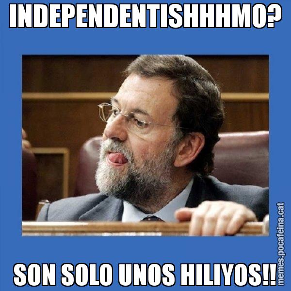 INDEPENDENTISHHHMO? SON SOLO UNOS HILIYOS!! - Mmmmmariano Rajoy