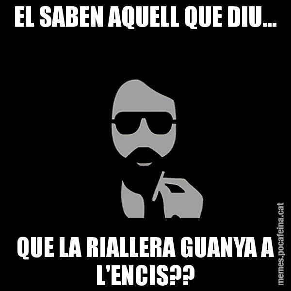 EL SABEN AQUELL QUE DIU... QUE LA RIALLERA GUANYA A L'ENCIS?? - Eugenio