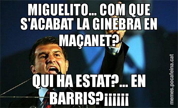 MIGUELITO... COM QUE S'ACABAT LA GINEBRA EN MAÇANET? QUI HA ESTAT?... EN BARRIS?¡¡¡¡¡¡ - Laporta al loro!