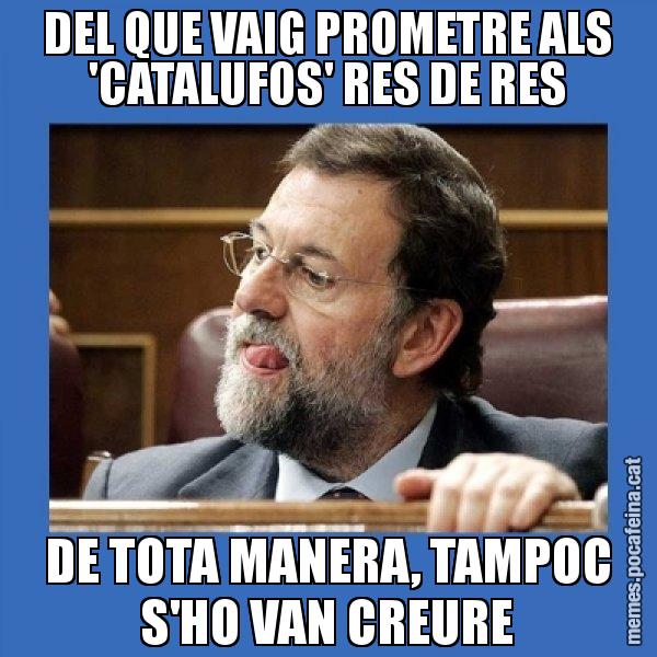 DEL QUE VAIG PROMETRE ALS 'CATALUFOS' RES DE RES DE TOTA MANERA, TAMPOC S'HO VAN CREURE - Mmmmmariano Rajoy