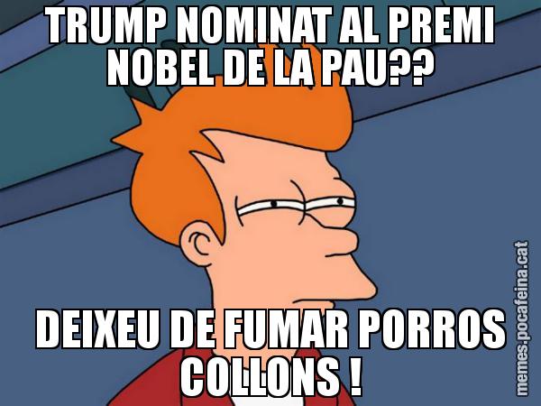 TRUMP NOMINAT AL PREMI NOBEL DE LA PAU?? DEIXEU DE FUMAR PORROS COLLONS ! - Futurama Fry
