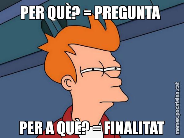 PER QUÈ? = PREGUNTA  PER A QUÈ? = FINALITAT - Futurama Fry