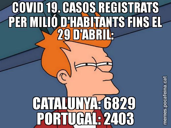 COVID 19. CASOS REGISTRATS PER MILIÓ D'HABITANTS FINS EL 29 D'ABRIL: CATALUNYA: 6829  PORTUGAL: 2403 - Futurama Fry