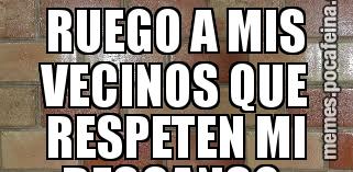 RUEGO A MIS VECINOS QUE RESPETEN MI DESCANSO