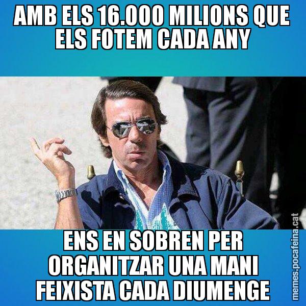AMB ELS 16.000 MILIONS QUE ELS FOTEM CADA ANY ENS EN SOBREN PER ORGANITZAR UNA MANI FEIXISTA CADA DIUMENGE - Aznar Lupas