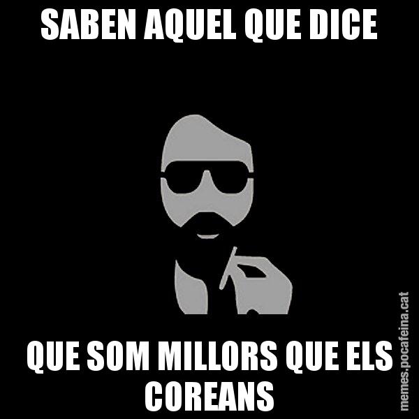 SABEN AQUEL QUE DICE QUE SOM MILLORS QUE ELS COREANS - Eugenio