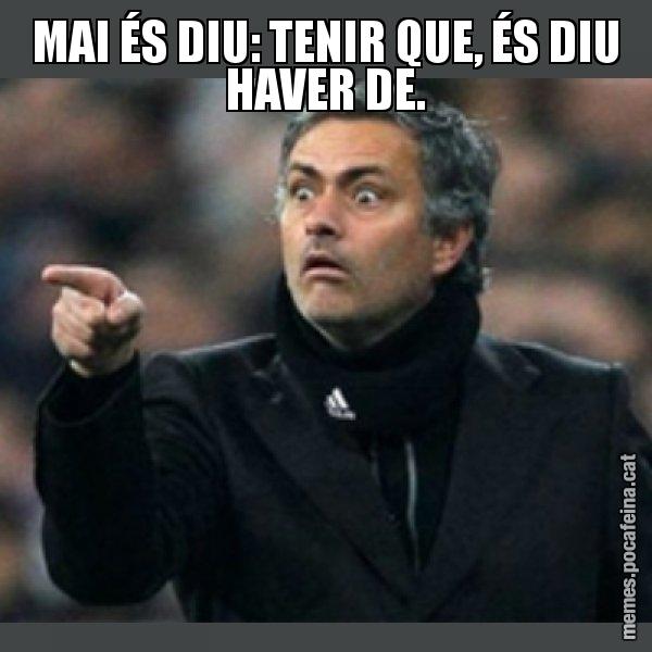 MAI ÉS DIU: TENIR QUE, ÉS DIU HAVER DE. - Mourinho