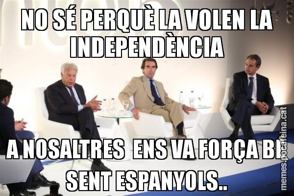 NO SÉ PERQUÈ LA VOLEN LA INDEPENDÈNCIA A NOSALTRES  ENS VA FORÇA BÉ SENT ESPANYOLS..