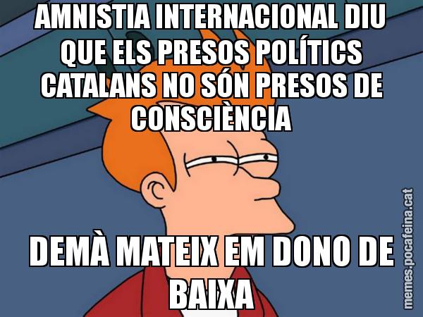 AMNISTIA INTERNACIONAL DIU QUE ELS PRESOS POLÍTICS CATALANS NO SÓN PRESOS DE CONSCIÈNCIA DEMÀ MATEIX EM DONO DE BAIXA - Futurama Fry