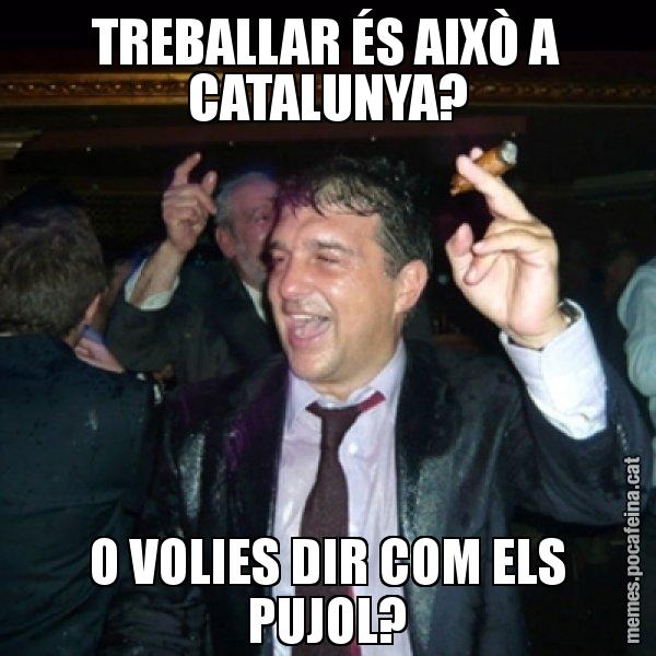 TREBALLAR ÉS AIXÒ A CATALUNYA? O VOLIES DIR COM ELS PUJOL? - Laporta de Festa