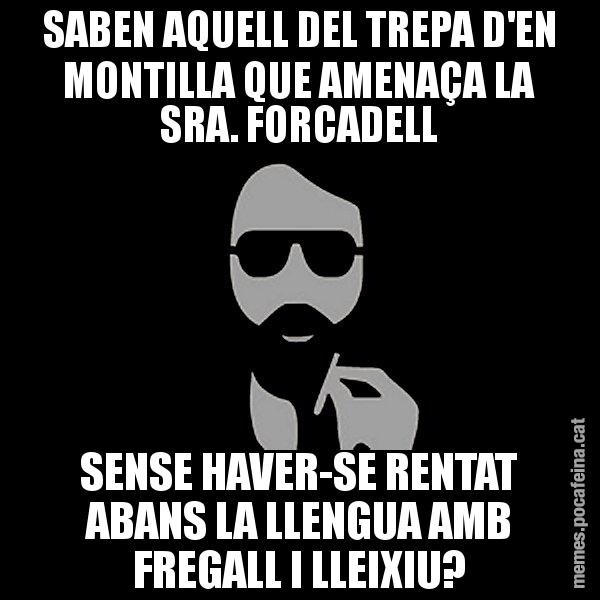 SABEN AQUELL DEL TREPA D'EN MONTILLA QUE AMENAÇA LA SRA. FORCADELL SENSE HAVER-SE RENTAT ABANS LA LLENGUA AMB FREGALL I LLEIXIU? - Eugenio