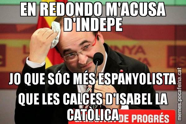 EN REDONDO M'ACUSA D'INDEPE JO QUE SÓC MÉS ESPANYOLISTA QUE LES CALCES D'ISABEL LA CATÒLICA