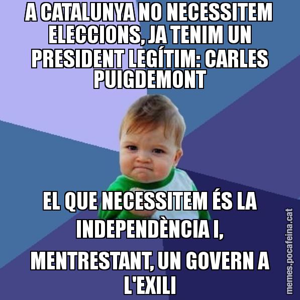 A CATALUNYA NO NECESSITEM ELECCIONS, JA TENIM UN PRESIDENT LEGÍTIM: CARLES PUIGDEMONT EL QUE NECESSITEM ÉS LA INDEPENDÈNCIA I, MENTRESTANT, UN GOVERN A L'EXILI - Success Kid
