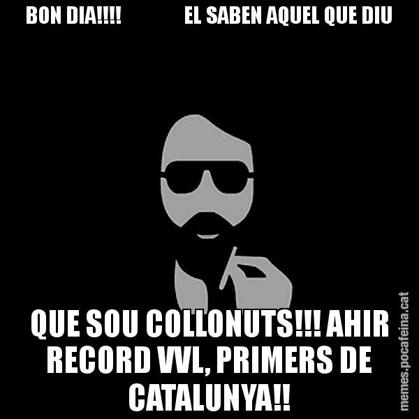 BON DIA!!!! EL SABEN AQUEL QUE DIU QUE SOU COLLONUTS!!! AHIR RECORD VVL, PRIMERS DE CATALUNYA!! - Eugenio