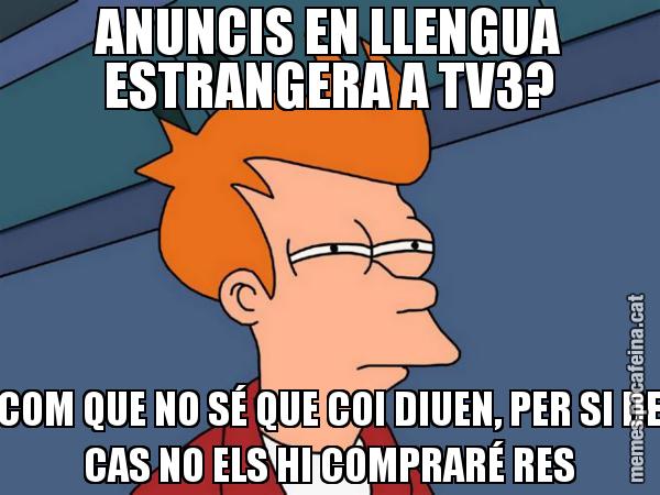 ANUNCIS EN LLENGUA ESTRANGERA A TV3? COM QUE NO SÉ QUE COI DIUEN, PER SI DE CAS NO ELS HI COMPRARÉ RES - Futurama Fry