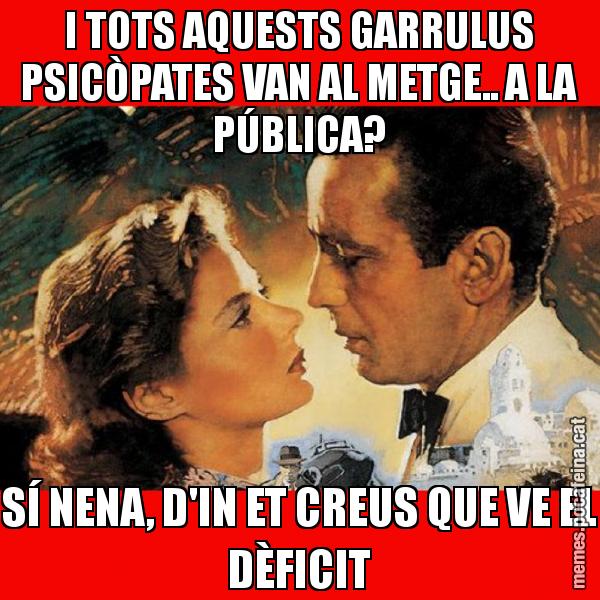 I TOTS AQUESTS GARRULUS PSICÒPATES VAN AL METGE.. A LA PÚBLICA? SÍ NENA, D'IN ET CREUS QUE VE EL DÈFICIT
