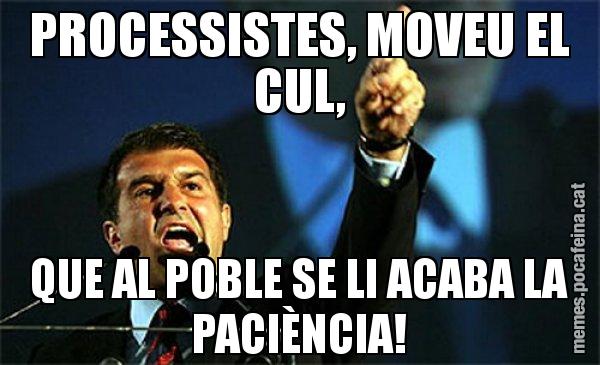 PROCESSISTES, MOVEU EL CUL, QUE AL POBLE SE LI ACABA LA PACIÈNCIA! - Laporta al loro!