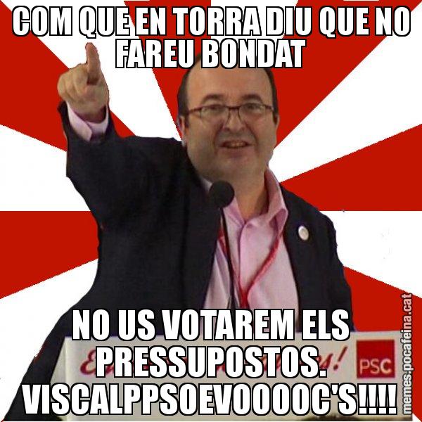 COM QUE EN TORRA DIU QUE NO FAREU BONDAT NO US VOTAREM ELS PRESSUPOSTOS. VISCALPPSOEVOOOOC'S!!!! - Miquel Iceta