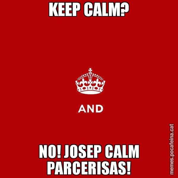 KEEP CALM? NO! JOSEP CALM PARCERISAS! - Keep