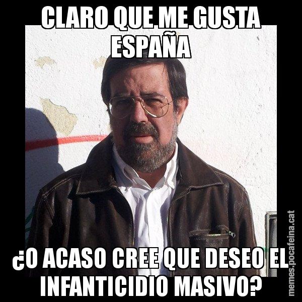 CLARO QUE ME GUSTA ESPAÑA ¿O ACASO CREE QUE DESEO EL INFANTICIDIO MASIVO? - E de Diego
