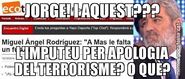 JORGE! I AQUEST??? L'IMPUTEU PER APOLOGIA DEL TERRORISME? O QUÈ?