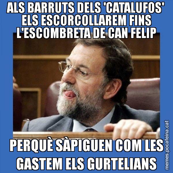 ALS BARRUTS DELS 'CATALUFOS' ELS ESCORCOLLAREM FINS L'ESCOMBRETA DE CAN FELIP PERQUÈ SÀPIGUEN COM LES GASTEM ELS GURTELIANS - Mmmmmariano Rajoy