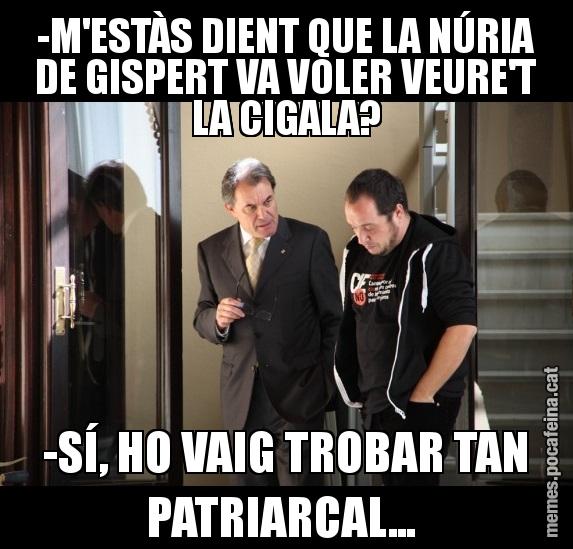 -M'ESTÀS DIENT QUE LA NÚRIA DE GISPERT VA VOLER VEURE'T LA CIGALA? -SÍ, HO VAIG TROBAR TAN PATRIARCAL...