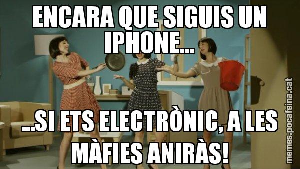 ENCARA QUE SIGUIS UN IPHONE... ...SI ETS ELECTRÒNIC, A LES MÀFIES ANIRÀS! - Envàs on vas?