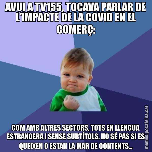 AVUI A TV155, TOCAVA PARLAR DE L’IMPACTE DE LA COVID EN EL COMERÇ: COM AMB ALTRES SECTORS, TOTS EN LLENGUA ESTRANGERA I SENSE SUBTÍTOLS. NO SÉ PAS SI ES QUEIXEN O ESTAN LA MAR DE CONTENTS... - Success Kid