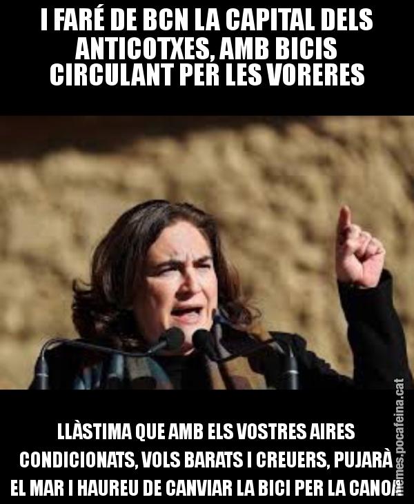 I FARÉ DE BCN LA CAPITAL DELS ANTICOTXES, AMB BICIS CIRCULANT PER LES VORERES LLÀSTIMA QUE AMB ELS VOSTRES AIRES CONDICIONATS, VOLS BARATS I CREUERS, PUJARÀ EL MAR I HAUREU DE CANVIAR LA BICI PER LA CANOA
