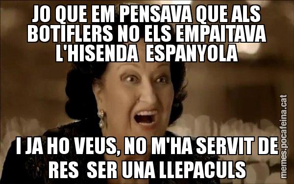 JO QUE EM PENSAVA QUE ALS BOTIFLERS NO ELS EMPAITAVA L'HISENDA ESPANYOLA I JA HO VEUS, NO M'HA SERVIT DE RES SER UNA LLEPACULS - Montserrat Caballé
