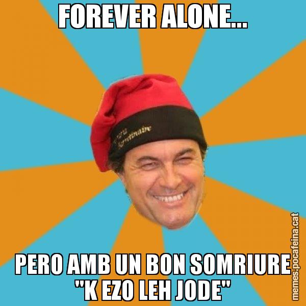 FOREVER ALONE... PERO AMB UN BON SOMRIURE "K EZO LEH JODE" - Artur Mas Barretina