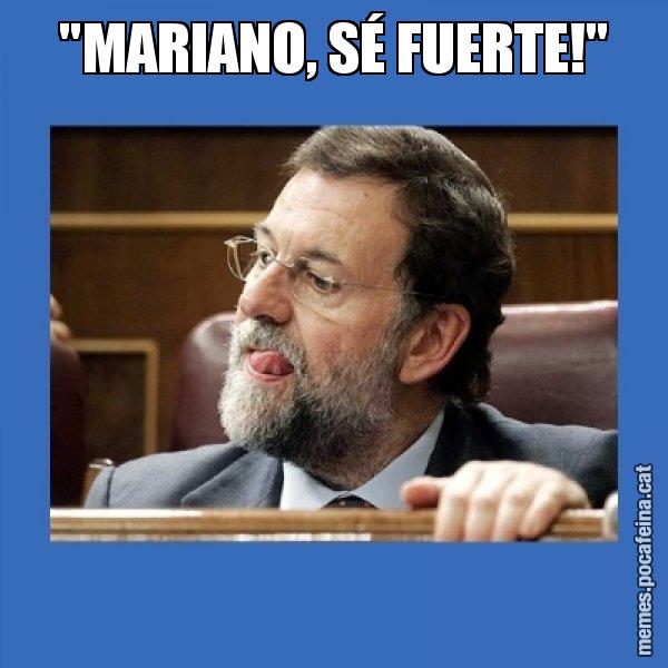 "MARIANO, SÉ FUERTE!" - Mmmmmariano Rajoy