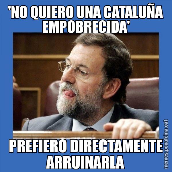 'NO QUIERO UNA CATALUÑA EMPOBRECIDA' PREFIERO DIRECTAMENTE ARRUINARLA - Mmmmmariano Rajoy