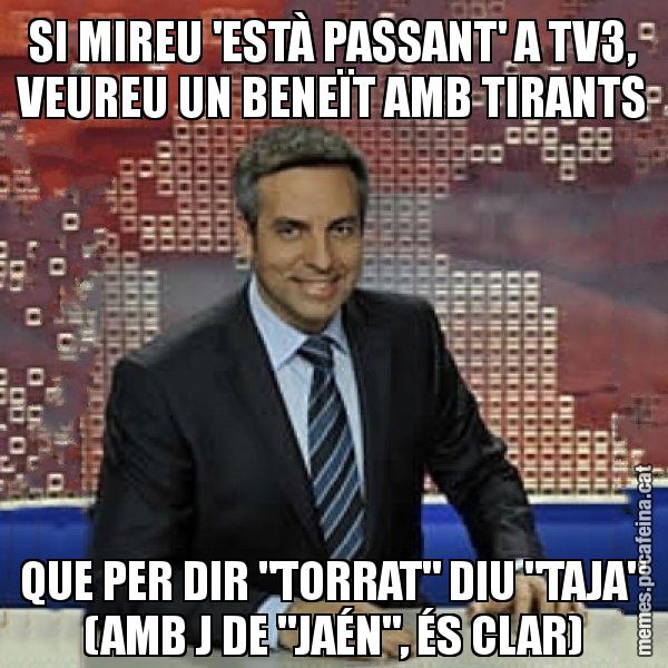 SI MIREU 'ESTÀ PASSANT' A TV3, VEUREU UN BENEÏT AMB TIRANTS QUE PER DIR "TORRAT" DIU "TAJA" (AMB J DE "JAÉN", ÉS CLAR) - Trollicer