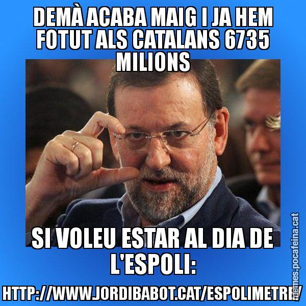 DEMÀ ACABA MAIG I JA HEM FOTUT ALS CATALANS 6735 MILIONS SI VOLEU ESTAR AL DIA DE L'ESPOLI: HTTP://WWW.JORDIBABOT.CAT/ESPOLIMETRE/ - Rajoy titola
