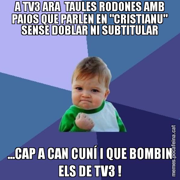 A TV3 ARA TAULES RODONES AMB PAIOS QUE PARLEN EN "CRISTIANU" SENSE DOBLAR NI SUBTITULAR ...CAP A CAN CUNÍ I QUE BOMBIN ELS DE TV3 ! - Success Kid