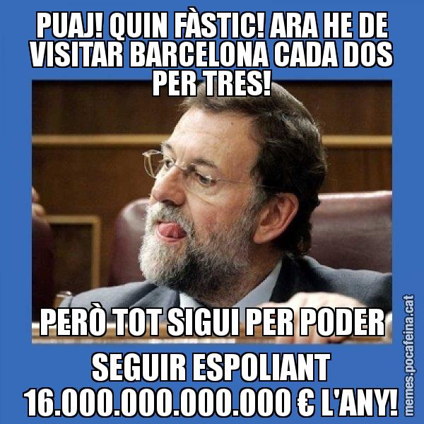 PUAJ! QUIN FÀSTIC! ARA HE DE VISITAR BARCELONA CADA DOS PER TRES! PERÒ TOT SIGUI PER PODER SEGUIR ESPOLIANT 16.000.000.000.000 € L'ANY! - Mmmmmariano Rajoy
