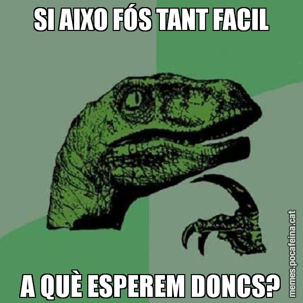 SI AIXO FÓS TANT FACIL A QUÈ ESPEREM DONCS? - Philosoraptor