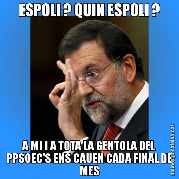 ESPOLI ? QUIN ESPOLI ? A MI I A TOTA LA GENTOLA DEL PPSOEC'S ENS CAUEN CADA FINAL DE MES - Rajoy Zero