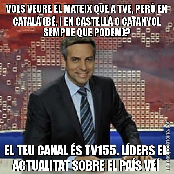 VOLS VEURE EL MATEIX QUE A TVE, PERÒ EN CATALÀ (BÉ, I EN CASTELLÀ O CATANYOL SEMPRE QUE PODEM)? EL TEU CANAL ÉS TV155. LÍDERS EN ACTUALITAT SOBRE EL PAÍS VEÍ - Trollicer