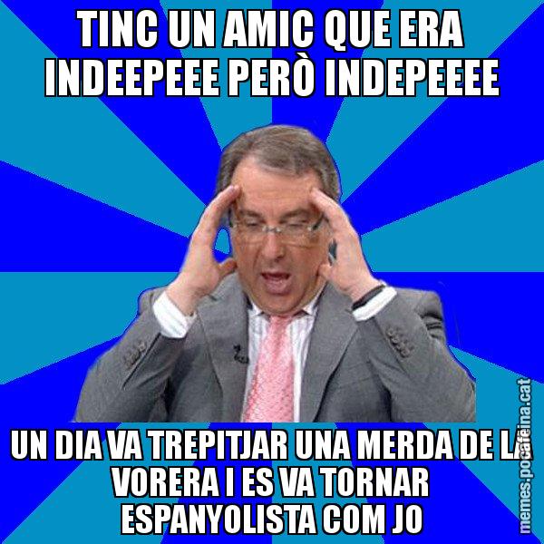 TINC UN AMIC QUE ERA INDEEPEEE PERÒ INDEPEEEE UN DIA VA TREPITJAR UNA MERDA DE LA VORERA I ES VA TORNAR ESPANYOLISTA COM JO - Cuní Telepatia
